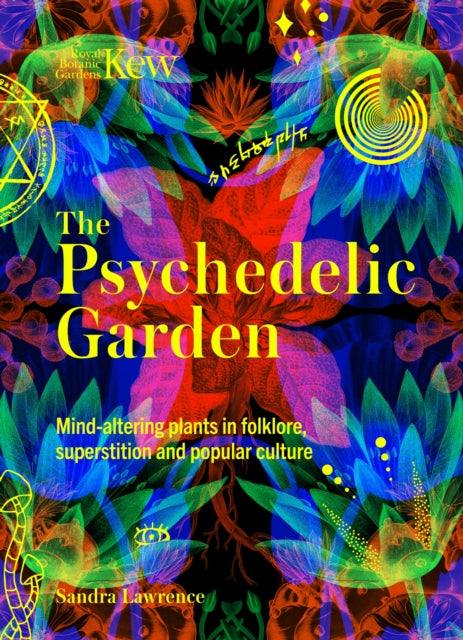 The Psychedelic Garden : A history of mind-altering plants in folklore, superstition and popular culture - Sandra Lawrence
