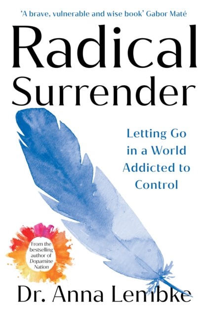 Radical Surrender : Letting Go in a World Addicted to Control - the new book by the international bestselling author of Dopamine Nation - Dr Anna Lembke