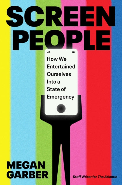 Screen People : How We Entertained Ourselves into a State of Emergency - Megan Garber