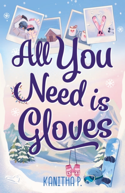 All You Need Is Gloves : A sweet, spicy and cosy winter sports romance, perfect for the Winter Olympics! - Kanitha P