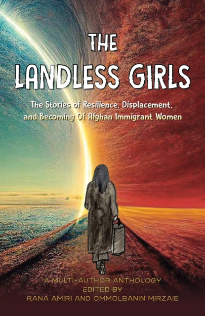 The Landless Girls : The Stories of Resilience, Displacement, and Becoming Of Afghan Immigrant Women - Ommolbanin MirzaieAmiri