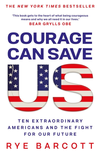 Courage Can Save Us : Ten Extraordinary Americans and the Fight for Our Future - Rye Barcott
