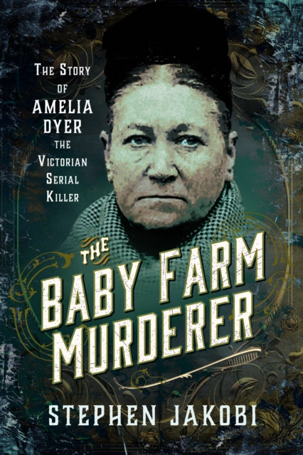 The Baby Farm Murderer : The Story of Amelia Dyer, the Victorian Serial Killer