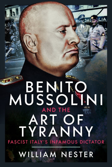 Benito Mussolini and the Art of Tyranny : Fascist Italy's Infamous Dictator - William Nester