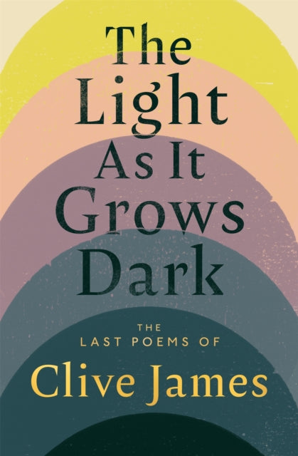 The Light as it Grows Dark : The Last Poems of Clive James - Clive James