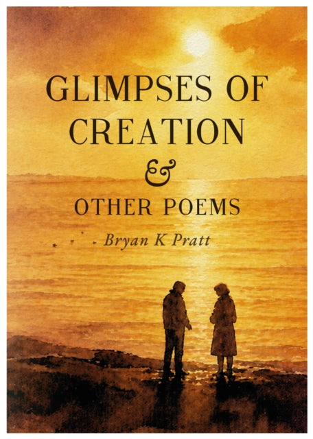Glimpses of Creation & Other Poems - Bryan K Pratt