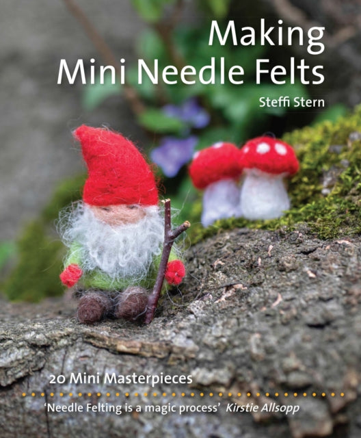 Making Mini Needle Felts : 20 Mini Masterpieces - Steffi Stern