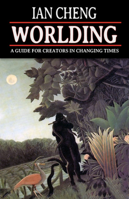 WORLDING : A Guide for Creators in Changing Times - Ian Cheng