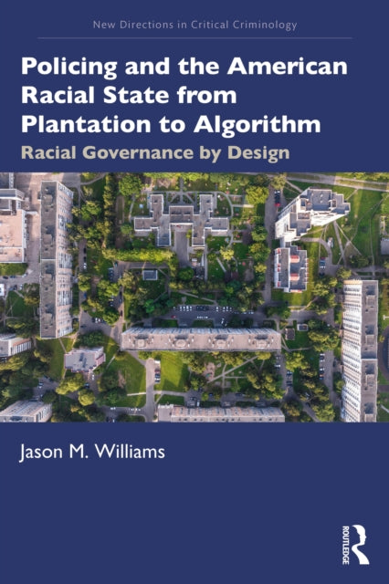 Policing and the American Racial State from Plantation to Algorithm : Racial Governance by Design - Jason Williams