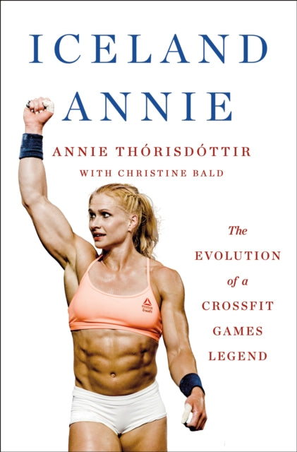 Iceland Annie : The Evolution of a CrossFit Games Legend - Annie Thorisdottir