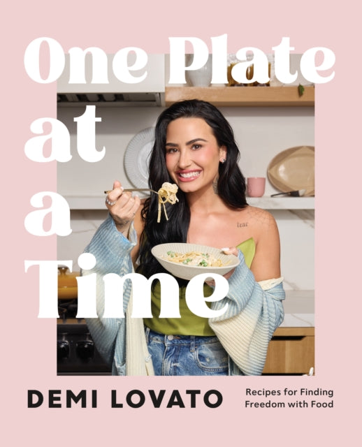 One Plate at a Time : Recipes for Finding Freedom with Food - Demi Lovato