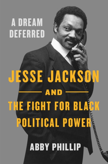 A Dream Deferred : Jesse Jackson and the Fight for Black Political Power - Abby Phillip
