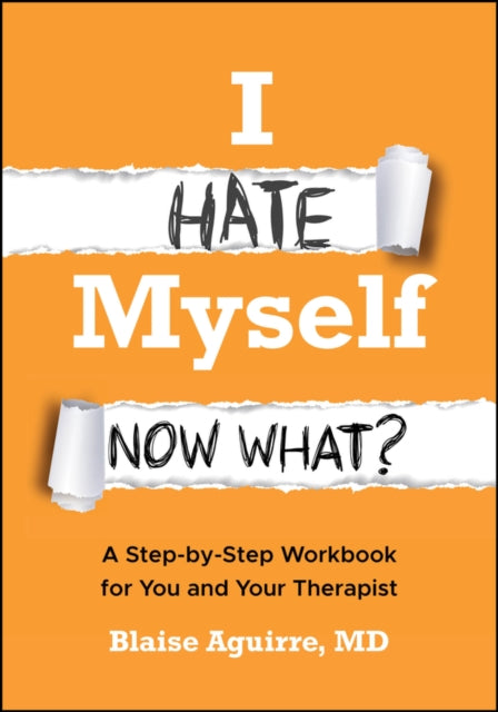 I Hate Myself. Now What? : A Step-by-Step Workbook for You and Your Therapist - Blaise Aguirre