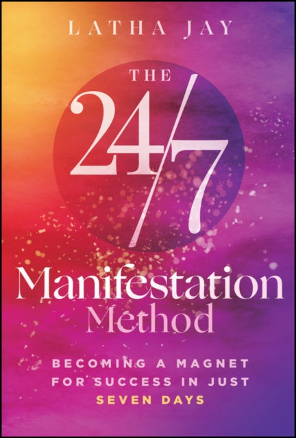 The 24/7 Manifestation Method : Becoming a Magnet for Success in Just Seven Days - Latha Jay
