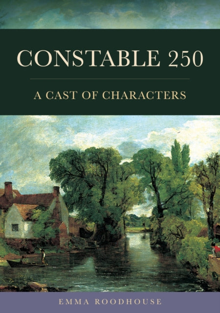 Constable 250 : A Cast of Characters - Emma Roodhouse