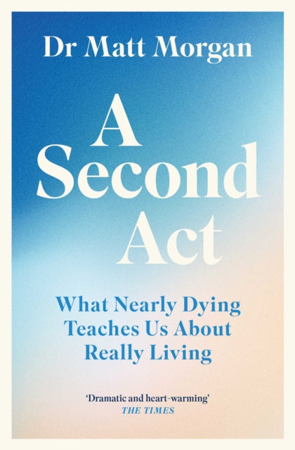 A Second Act : What Nearly Dying Teaches Us About Really Living - Dr Matt Morgan