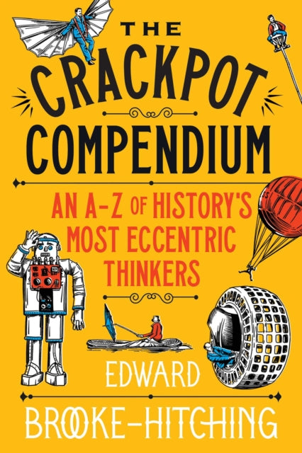 The Crackpot Compendium : A mind-boggling and fascinating A-Z of history's most eccentric thinkers - Edward Brooke-Hitching
