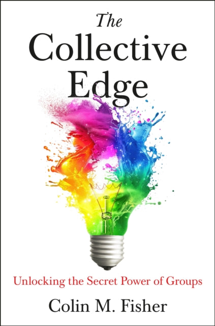 The Collective Edge : Unlocking the Secret Power of Groups - Colin M. Fisher