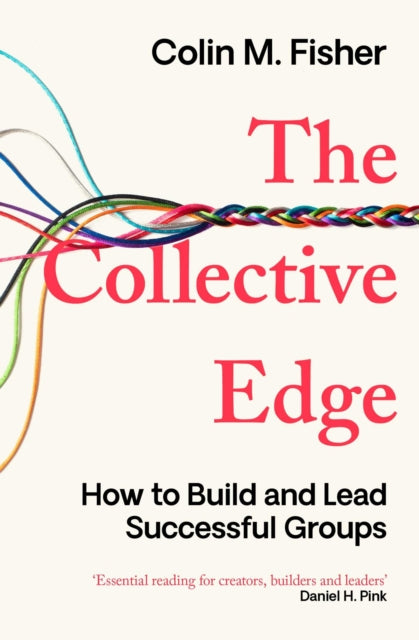 The Collective Edge : How to Build and Lead Successful Groups - Colin M. Fisher