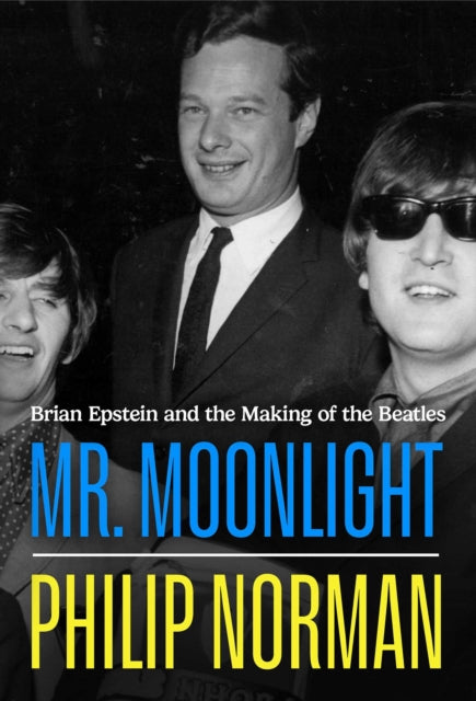 Mr Moonlight : Brian Epstein and the Making of The Beatles - Philip Norman