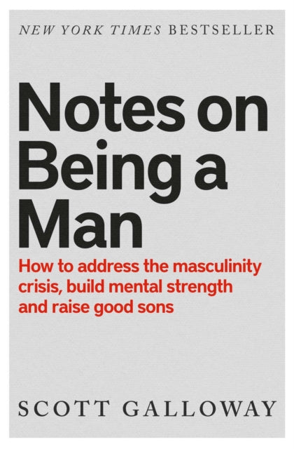 Notes on Being a Man : The bestselling manual for modern masculinity from the world-famous podcaster and author - Scott Galloway