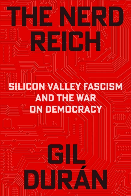 The Nerd Reich : Silicon Valley Fascism and the War on Democracy - Gil Duran