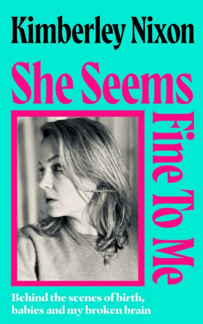 She Seems Fine to Me : Behind the Scenes of Birth, Babies and My Broken Brain - Kimberley Nixon