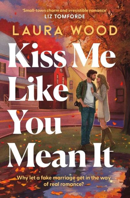 Kiss Me Like You Mean It : A hilarious and cosy small-town romance with fake dating and an older brother's best friend - Laura Wood