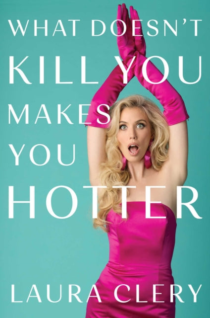 What Doesn't Kill You Makes You Hotter : How I Lost a Husband, Gained a Lawyer and Found Myself - Laura Clery