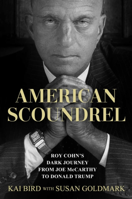 American Scoundrel : Roy Cohn's Dark Journey from Joe McCarthy to Donald Trump - Susan Goldmark