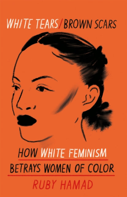 White Tears Brown Scars : How White Feminism Betrays Women of Colour - Ruby Hamad