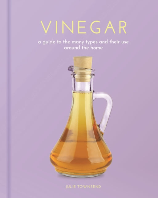 Vinegar : A Guide to the Many Types and their Use around the Home - Julie Townsend