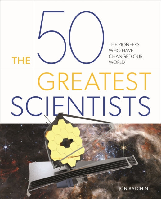 The 50 Greatest Scientists : The pioneers who have changed our world - Jon Balchin