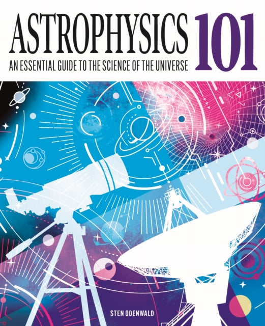 Astrophysics 101 : An Essential Guide to the Science of the Universe - Dr Sten Odenwald