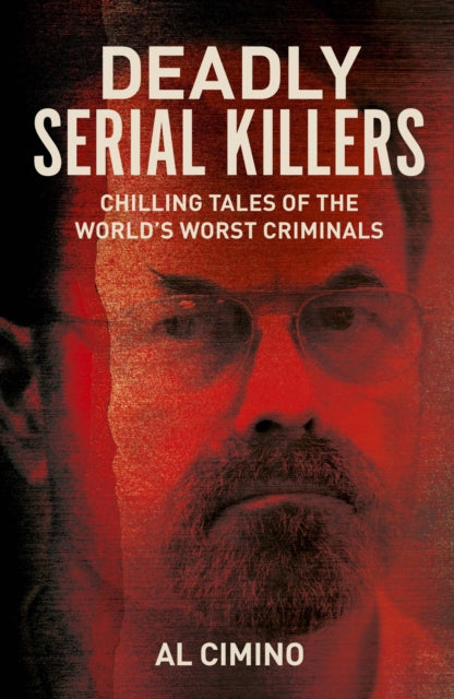 Deadly Serial Killers : Chilling Tales of the World's Worst Criminals - Al Cimino