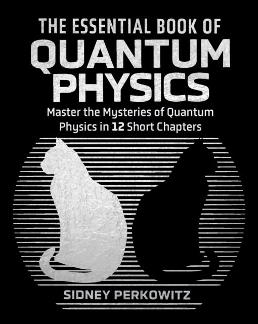 The Essential Book of Quantum Physics : Master the Mysteries of Quantum Physics in 12 Short Chapters - Sidney Perkowitz