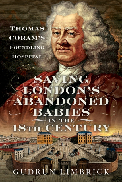 Saving London's Abandoned Babies in the Eighteenth Century : Thomas Coram's Foundling Hospital
