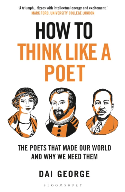 How to Think Like a Poet : The Poets That Made Our World and Why We Need Them - Dai George
