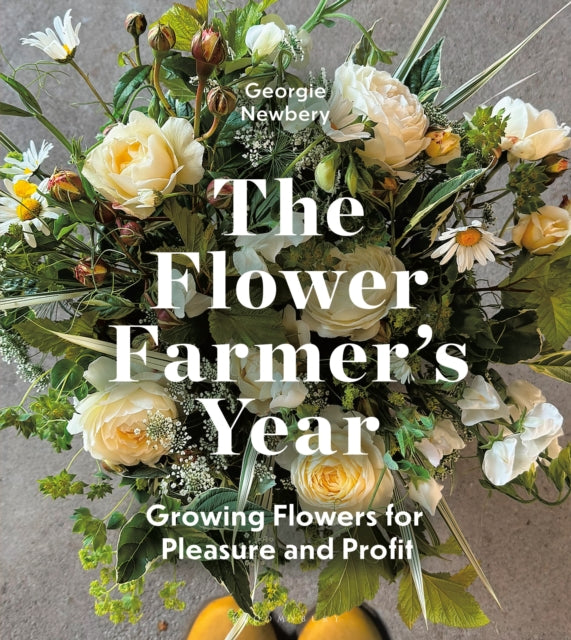 The Flower Farmer's Year : Growing Flowers for Pleasure and Profit - Georgie Newbery
