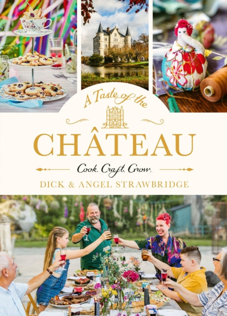 A Taste of the Chateau : Master the art of seasonal celebrations with over 100 delicious recipes, beautiful crafts and inspiring gardening projects - Angel Strawbridge