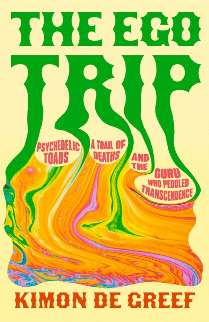 The Ego Trip : Psychedelic Toads, A Trail of Deaths and The Guru Who Peddled Transcendence - Kimon de Greef