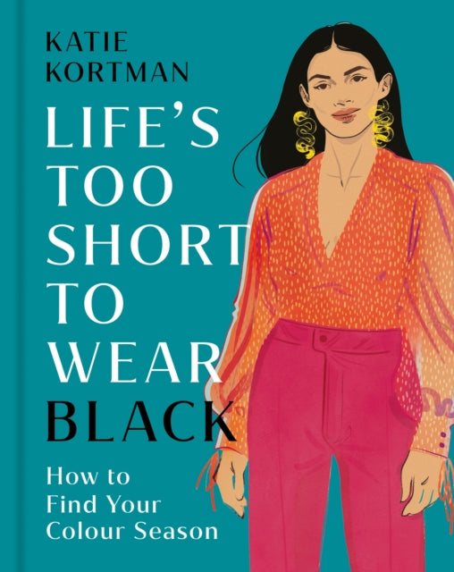 Life's Too Short to Wear Black : How to Find Your Colour Season - Katie Kortman