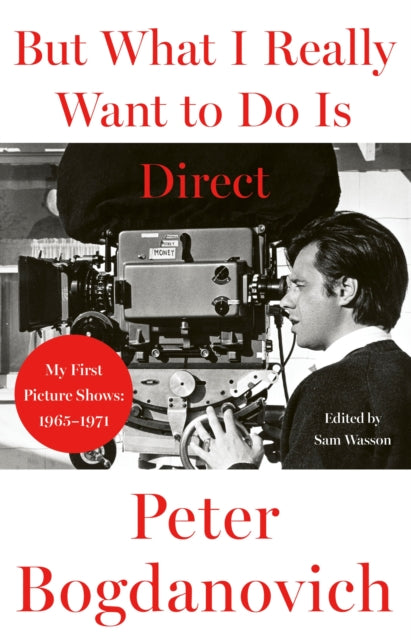 But What I Really Want to Do is Direct : My First Picture Shows: 1965-1971 - Peter Bogdanovich
