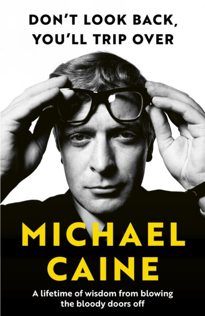 Don't Look Back, You'll Trip Over : A Lifetime of Wisdom From Blowing the Bloody Doors Off - Michael Caine