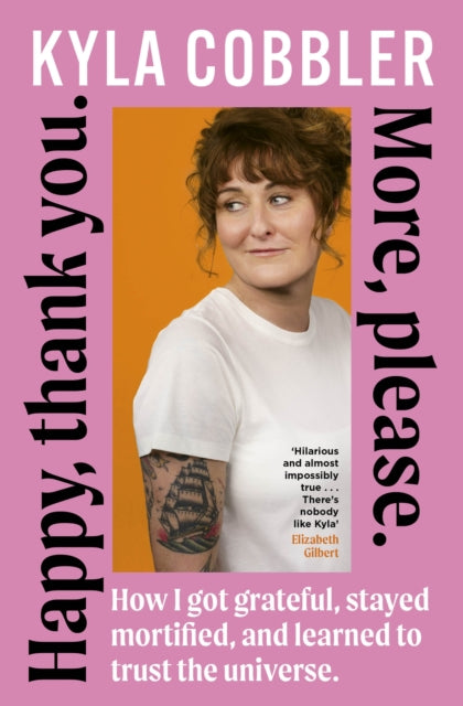 Happy, thank you. More, please. : How I got grateful, stayed mortified, and learned to trust the universe - Kyla Cobbler