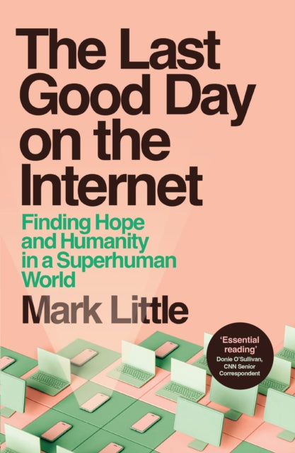 The Last Good Day on the Internet : Finding Hope and Humanity in a Superhuman World - Mark Little