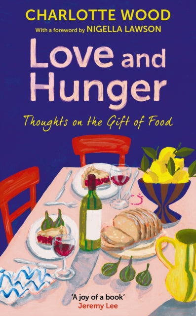 Love and Hunger : Thoughts on the Gift of Food, with a foreword by Nigella Lawson - Charlotte Wood