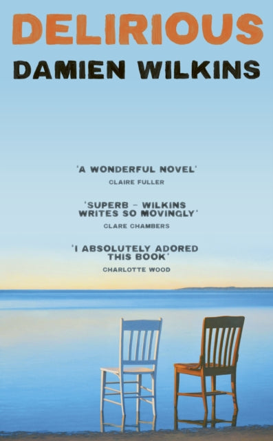 Delirious : 'Wilkins shows us old age, old love, and old loss. A wonderful novel' - Claire Fuller - Damien Wilkins