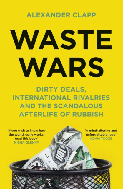 Waste Wars : Dirty Deals, International Rivalries and the Scandalous Afterlife of Rubbish - Alexander Clapp