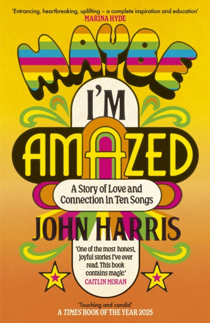 Maybe I'm Amazed : A Story of Love and Connection in Ten Songs: A BBC RADIO 4 BOOK OF THE WEEK - John Harris